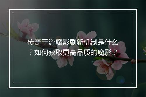 传奇手游魔影刷新机制是什么？如何获取更高品质的魔影？