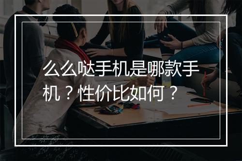 么么哒手机是哪款手机？性价比如何？