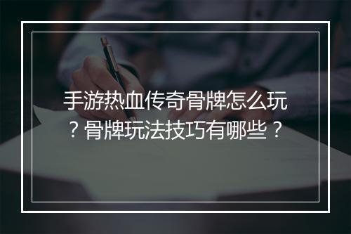 手游热血传奇骨牌怎么玩？骨牌玩法技巧有哪些？