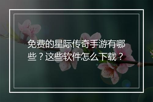 免费的星际传奇手游有哪些？这些软件怎么下载？