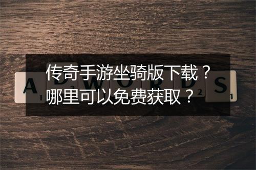 传奇手游坐骑版下载？哪里可以免费获取？