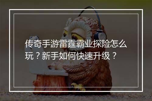 传奇手游雷霆霸业探险怎么玩？新手如何快速升级？