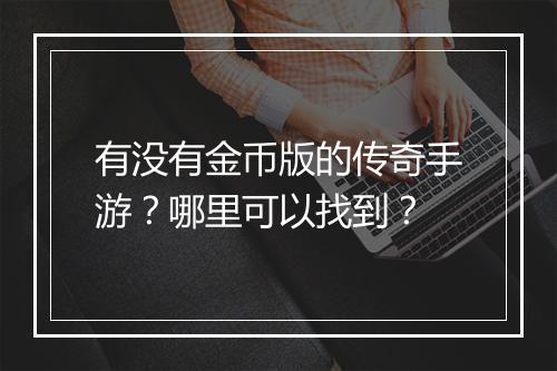 有没有金币版的传奇手游？哪里可以找到？