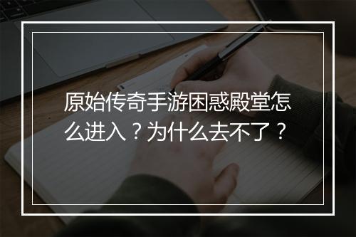 原始传奇手游困惑殿堂怎么进入？为什么去不了？