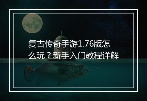 复古传奇手游1.76版怎么玩？新手入门教程详解
