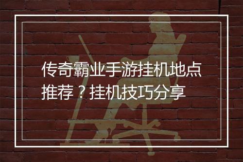 传奇霸业手游挂机地点推荐？挂机技巧分享