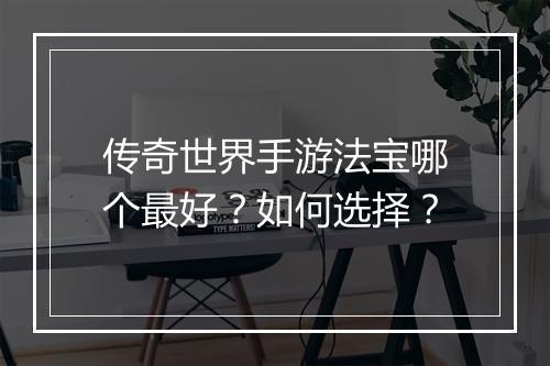 传奇世界手游法宝哪个最好？如何选择？
