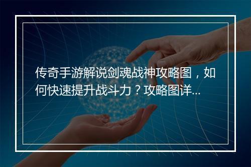 传奇手游解说剑魂战神攻略图，如何快速提升战斗力？攻略图详解！