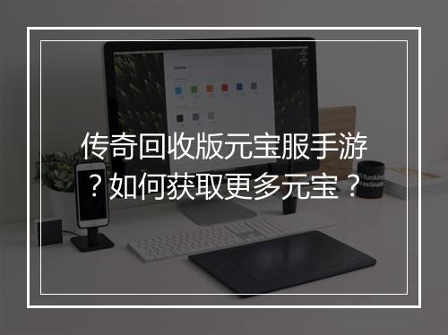 传奇回收版元宝服手游？如何获取更多元宝？