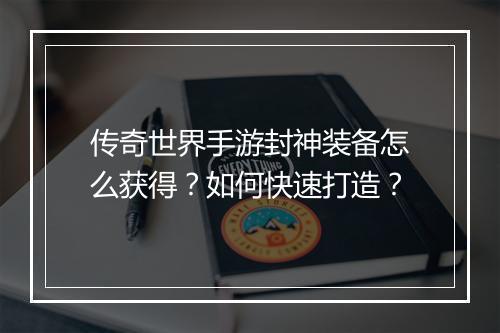 传奇世界手游封神装备怎么获得？如何快速打造？