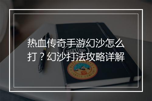 热血传奇手游幻沙怎么打？幻沙打法攻略详解