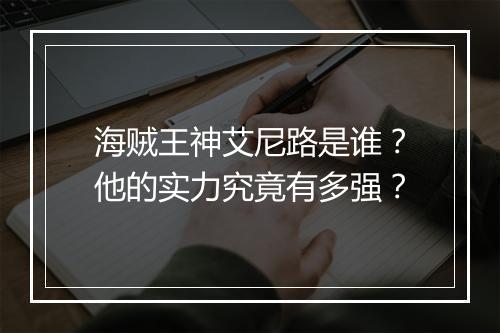 海贼王神艾尼路是谁？他的实力究竟有多强？