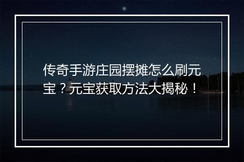 传奇手游庄园摆摊怎么刷元宝？元宝获取方法大揭秘！