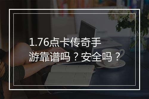 1.76点卡传奇手游靠谱吗？安全吗？