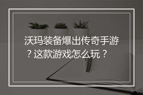 沃玛装备爆出传奇手游？这款游戏怎么玩？