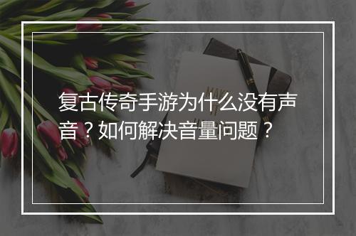 复古传奇手游为什么没有声音？如何解决音量问题？
