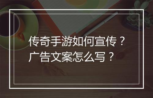 传奇手游如何宣传？广告文案怎么写？