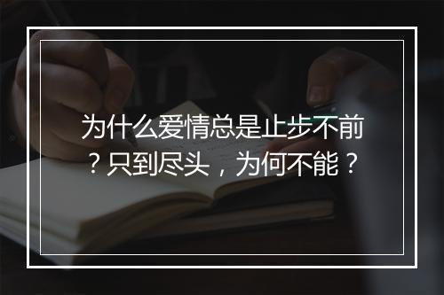 为什么爱情总是止步不前？只到尽头，为何不能？