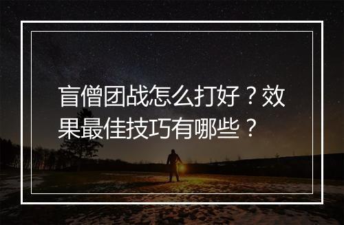 盲僧团战怎么打好？效果最佳技巧有哪些？