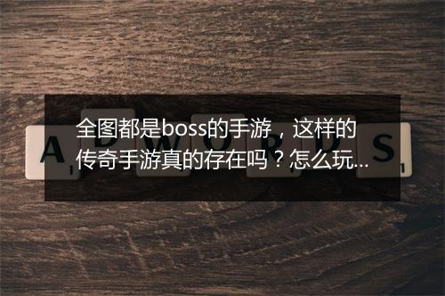 全图都是boss的手游，这样的传奇手游真的存在吗？怎么玩？