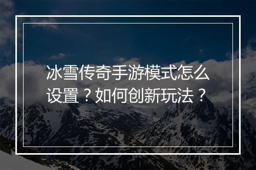 冰雪传奇手游模式怎么设置？如何创新玩法？
