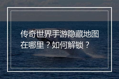 传奇世界手游隐藏地图在哪里？如何解锁？