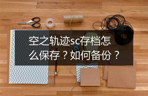 空之轨迹sc存档怎么保存？如何备份？