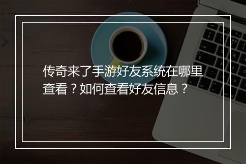 传奇来了手游好友系统在哪里查看？如何查看好友信息？