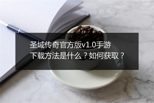 圣域传奇官方版v1.0手游下载方法是什么？如何获取？