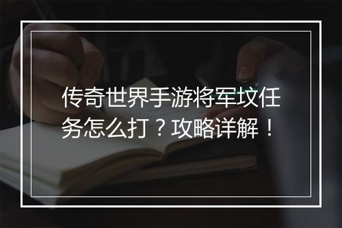 传奇世界手游将军坟任务怎么打？攻略详解！