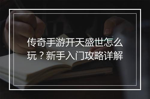 传奇手游开天盛世怎么玩？新手入门攻略详解