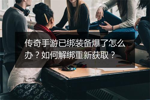 传奇手游已绑装备爆了怎么办？如何解绑重新获取？