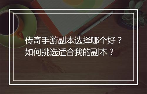 传奇手游副本选择哪个好？如何挑选适合我的副本？