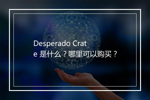 Desperado Crate 是什么？哪里可以购买？