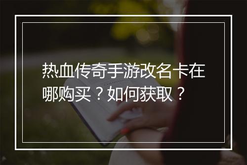 热血传奇手游改名卡在哪购买？如何获取？