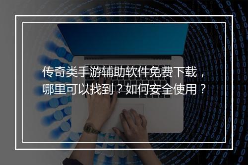 传奇类手游辅助软件免费下载，哪里可以找到？如何安全使用？