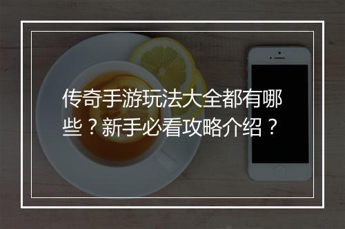 传奇手游玩法大全都有哪些？新手必看攻略介绍？