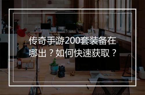 传奇手游200套装备在哪出？如何快速获取？
