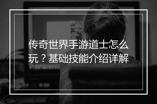 传奇世界手游道士怎么玩？基础技能介绍详解