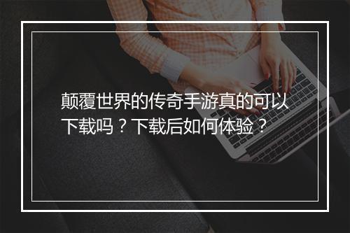 颠覆世界的传奇手游真的可以下载吗？下载后如何体验？