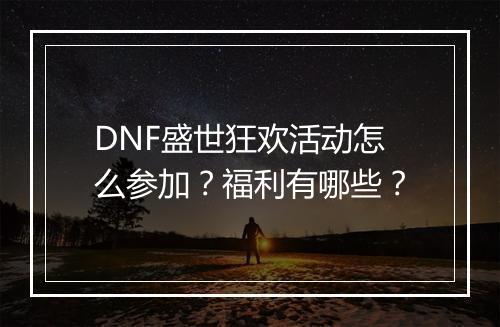 DNF盛世狂欢活动怎么参加？福利有哪些？