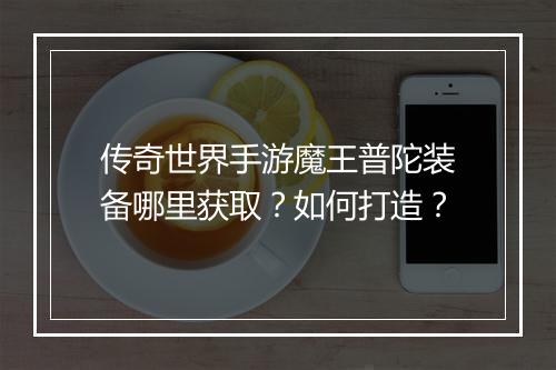 传奇世界手游魔王普陀装备哪里获取？如何打造？