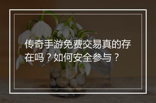 传奇手游免费交易真的存在吗？如何安全参与？