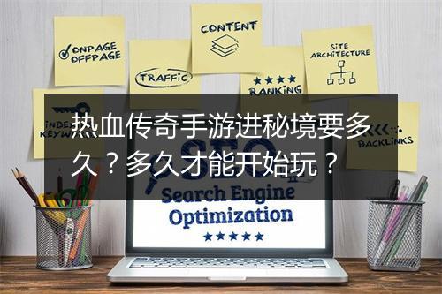 热血传奇手游进秘境要多久？多久才能开始玩？
