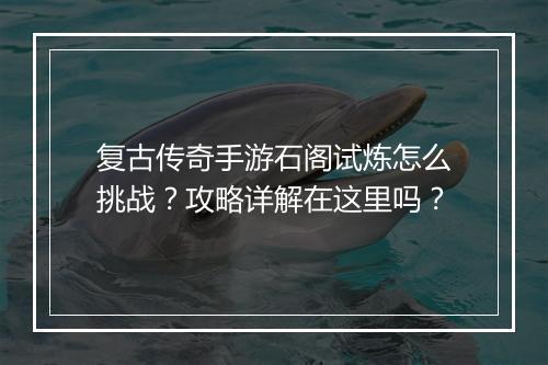 复古传奇手游石阁试炼怎么挑战？攻略详解在这里吗？