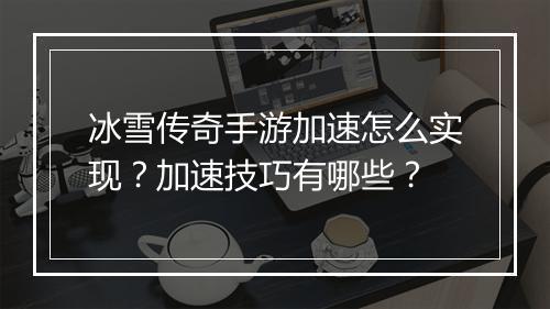 冰雪传奇手游加速怎么实现？加速技巧有哪些？