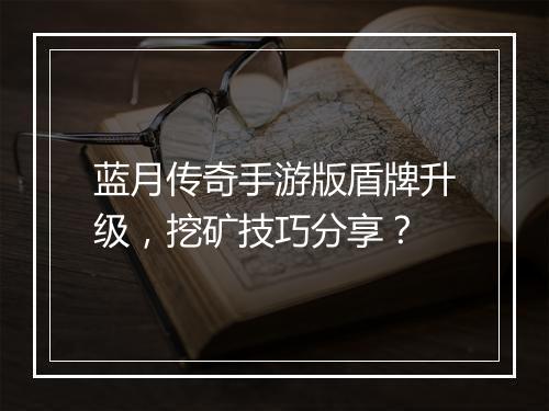 蓝月传奇手游版盾牌升级，挖矿技巧分享？