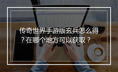 传奇世界手游版玄兵怎么得？在哪个地方可以获取？