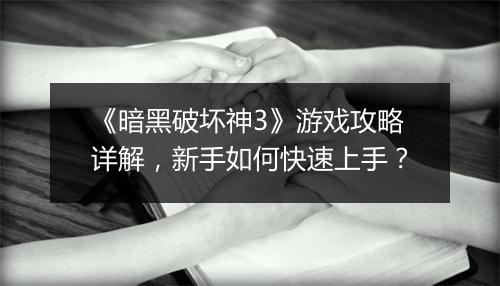 《暗黑破坏神3》游戏攻略详解，新手如何快速上手？