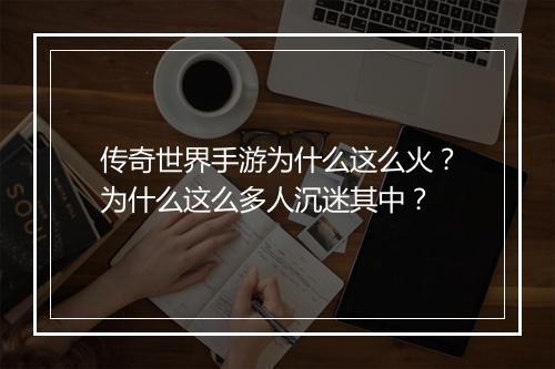 传奇世界手游为什么这么火？为什么这么多人沉迷其中？